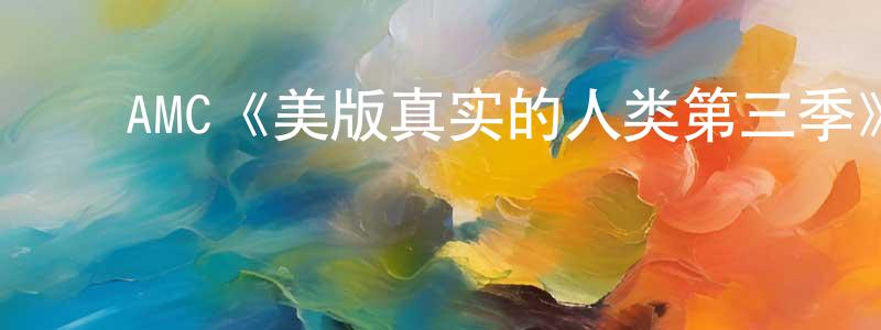 陈若岚发布AMC《美版真实的人类第三季》迅雷下载/在线观看/百度云-魔幻/科幻-美剧天堂